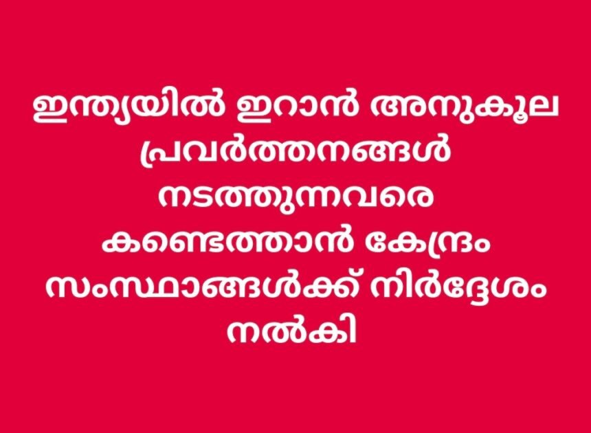 ഇസ്രയേൽ–ഇറാൻ സംഘർഷം: ഇറാൻ അനുകൂല പ്രവർത്തനങ്ങളിൽ ജാഗ്രത വേണം സംസ്ഥാനങ്ങൾക്ക് മുന്നറിയിപ്പുമായി കേന്ദ്ര ആഭ്യന്തര മന്ത്രാലയം