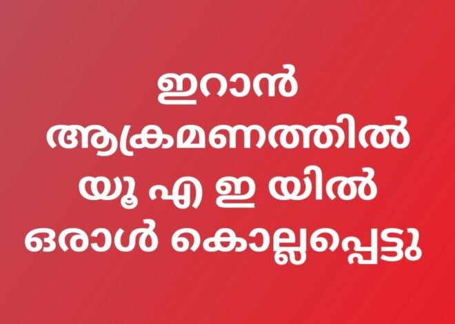 ഇറന്റെ ആക്രമണത്തിൽ യു എ ഇ യിൽ ഒരാൾ കൊല്ലപ്പെട്ടു