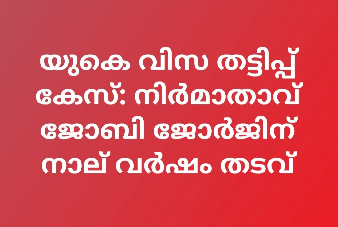 യുകെ വിസ തട്ടിപ്പ് കേസ്: നിർമാതാവ് ജോബി ജോർജിന് നാല് വർഷം തടവ്